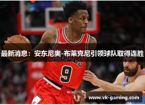 最新消息：安东尼奥-布莱克尼引领球队取得连胜
