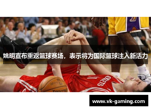 姚明宣布重返篮球赛场，表示将为国际篮球注入新活力