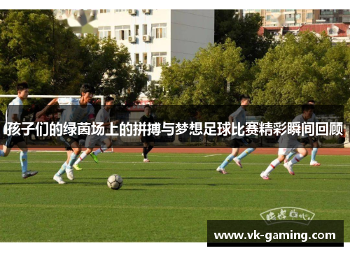 孩子们的绿茵场上的拼搏与梦想足球比赛精彩瞬间回顾