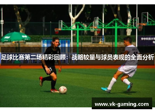 足球比赛第二场精彩回顾：战略较量与球员表现的全面分析