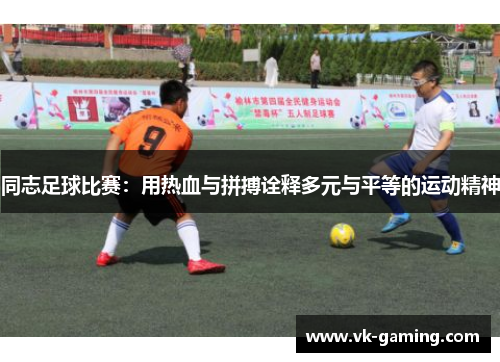 同志足球比赛：用热血与拼搏诠释多元与平等的运动精神