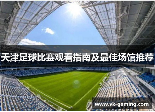 天津足球比赛观看指南及最佳场馆推荐