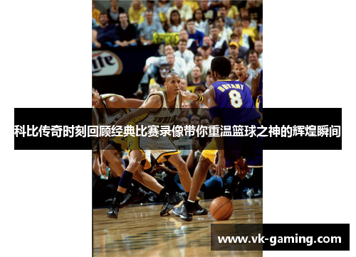 科比传奇时刻回顾经典比赛录像带你重温篮球之神的辉煌瞬间